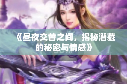 《昼夜交替之间，揭秘潜藏的秘密与情感》