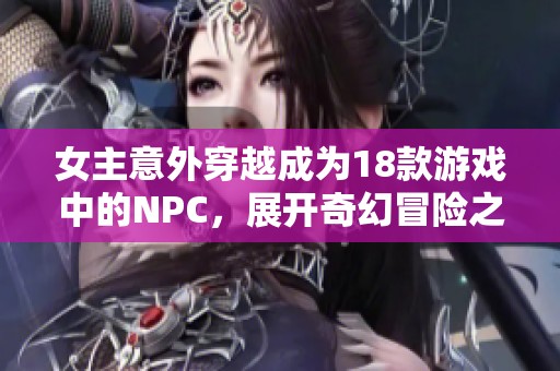 女主意外穿越成为18款游戏中的NPC，展开奇幻冒险之旅