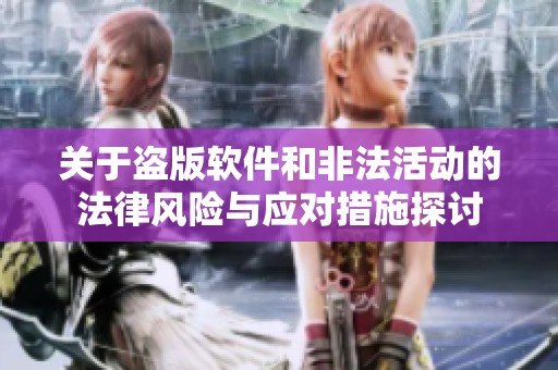 关于盗版软件和非法活动的法律风险与应对措施探讨