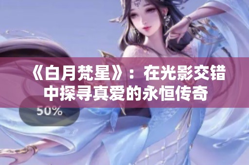 《白月梵星》：在光影交错中探寻真爱的永恒传奇