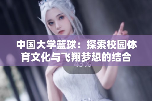 中国大学篮球：探索校园体育文化与飞翔梦想的结合