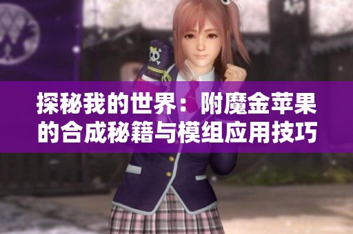 探秘我的世界：附魔金苹果的合成秘籍与模组应用技巧