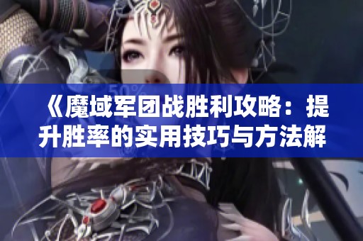 《魔域军团战胜利攻略：提升胜率的实用技巧与方法解析》