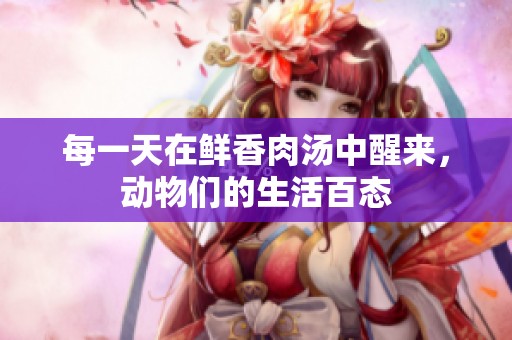 每一天在鲜香肉汤中醒来，动物们的生活百态