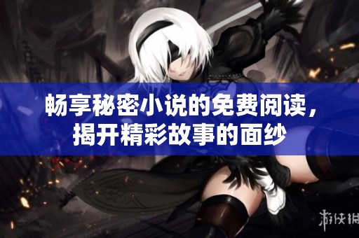 畅享秘密小说的免费阅读，揭开精彩故事的面纱