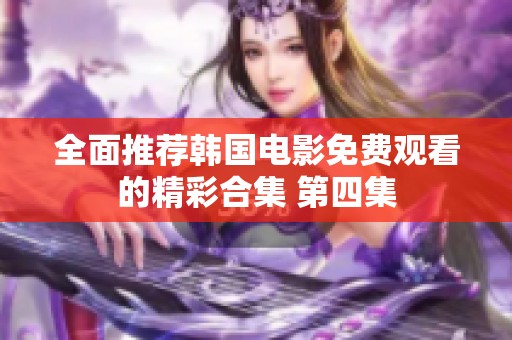 全面推荐韩国电影免费观看的精彩合集 第四集