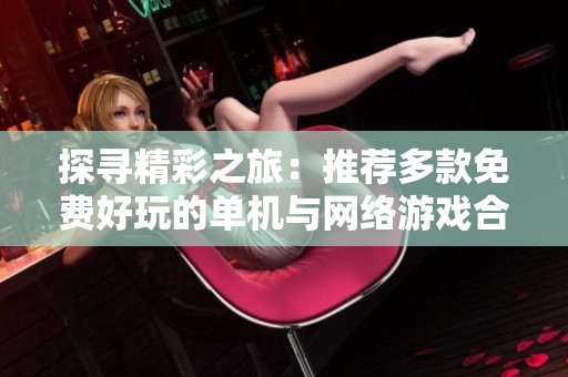 探寻精彩之旅：推荐多款免费好玩的单机与网络游戏合集