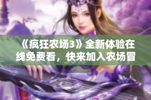 《疯狂农场3》全新体验在线免费看，快来加入农场冒险吧