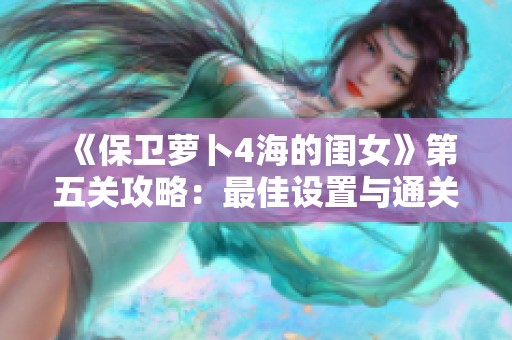 《保卫萝卜4海的闺女》第五关攻略：最佳设置与通关方案解析