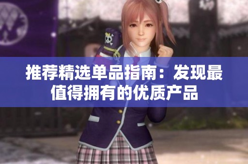 推荐精选单品指南：发现最值得拥有的优质产品