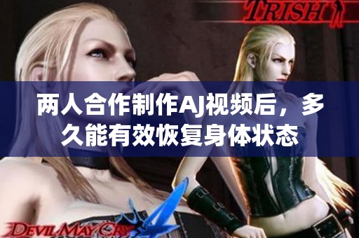 两人合作制作AJ视频后，多久能有效恢复身体状态