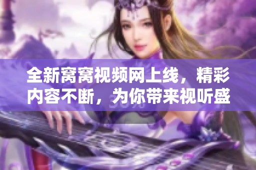全新窝窝视频网上线，精彩内容不断，为你带来视听盛宴