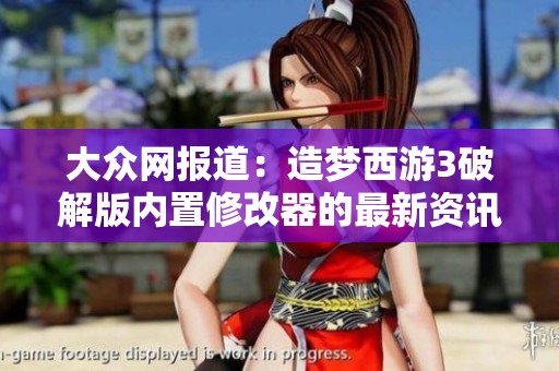 大众网报道：造梦西游3破解版内置修改器的最新资讯与社会反响分析