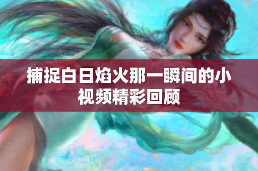 捕捉白日焰火那一瞬间的小视频精彩回顾