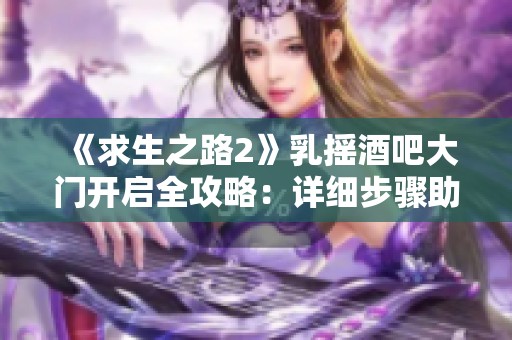 《求生之路2》乳摇酒吧大门开启全攻略：详细步骤助你成功打开大门