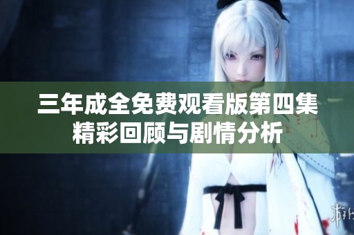 三年成全免费观看版第四集精彩回顾与剧情分析