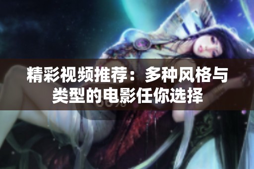 精彩视频推荐：多种风格与类型的电影任你选择