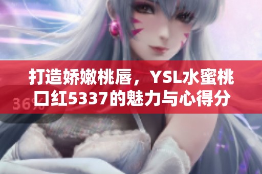 打造娇嫩桃唇，YSL水蜜桃口红5337的魅力与心得分享