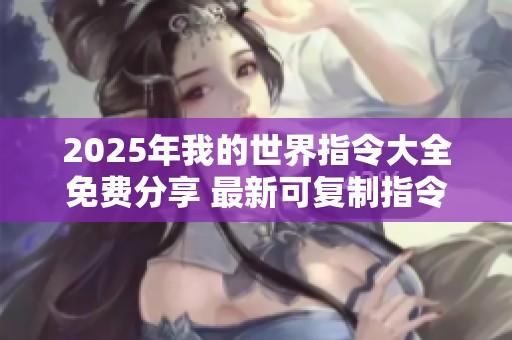 2025年我的世界指令大全免费分享 最新可复制指令详细介绍