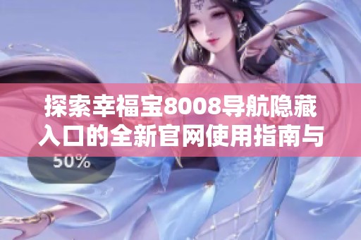 探索幸福宝8008导航隐藏入口的全新官网使用指南与技巧