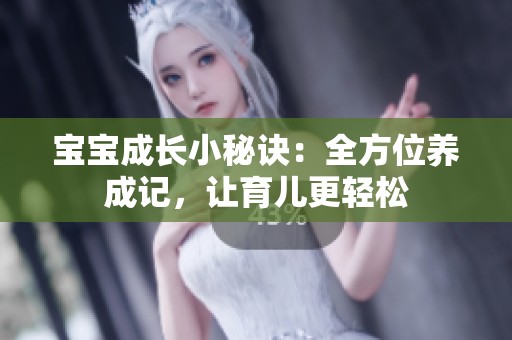 宝宝成长小秘诀：全方位养成记，让育儿更轻松