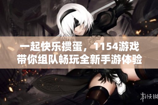 一起快乐掼蛋，1154游戏带你组队畅玩全新手游体验