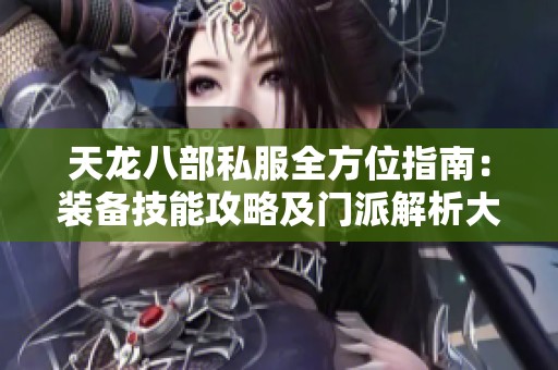 天龙八部私服全方位指南：装备技能攻略及门派解析大揭秘