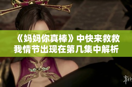 《妈妈你真棒》中快来救救我情节出现在第几集中解析