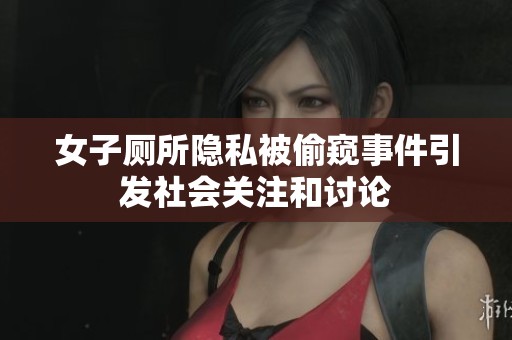 女子厕所隐私被偷窥事件引发社会关注和讨论