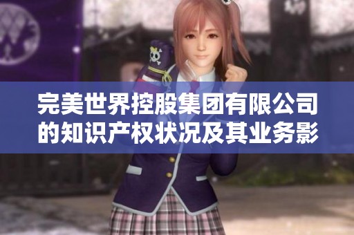 完美世界控股集团有限公司的知识产权状况及其业务影响分析