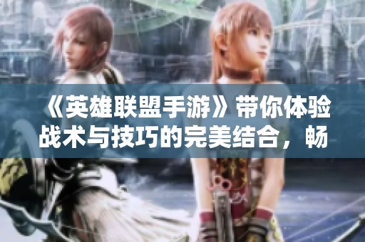 《英雄联盟手游》带你体验战术与技巧的完美结合，畅享精彩对战乐趣
