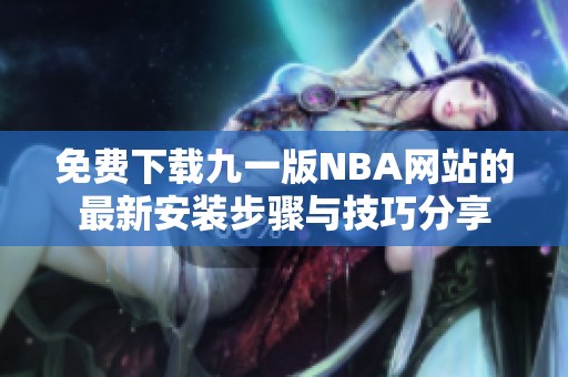 免费下载九一版NBA网站的最新安装步骤与技巧分享