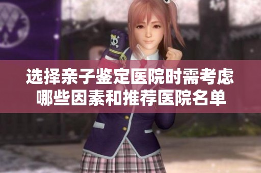 选择亲子鉴定医院时需考虑哪些因素和推荐医院名单
