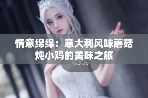 情意绵绵：意大利风味蘑菇炖小鸡的美味之旅