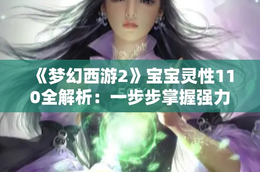 《梦幻西游2》宝宝灵性110全解析：一步步掌握强力培养秘籍与攻略