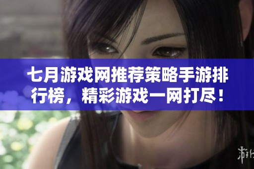 七月游戏网推荐策略手游排行榜，精彩游戏一网打尽！