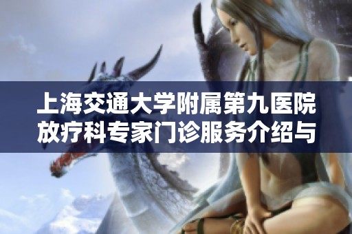 上海交通大学附属第九医院放疗科专家门诊服务介绍与预约指南