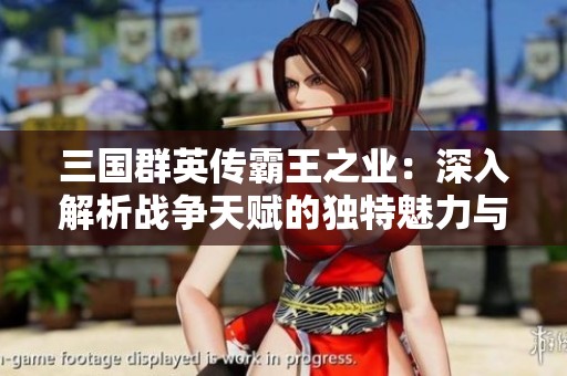 三国群英传霸王之业：深入解析战争天赋的独特魅力与亮点