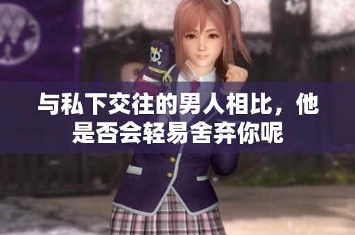 与私下交往的男人相比，他是否会轻易舍弃你呢