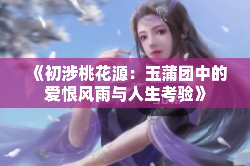 《初涉桃花源：玉蒲团中的爱恨风雨与人生考验》