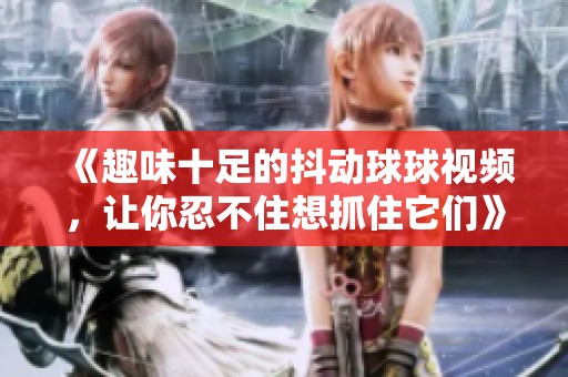 《趣味十足的抖动球球视频，让你忍不住想抓住它们》