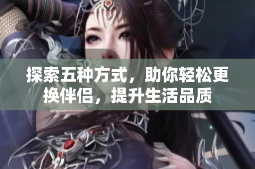 探索五种方式，助你轻松更换伴侣，提升生活品质
