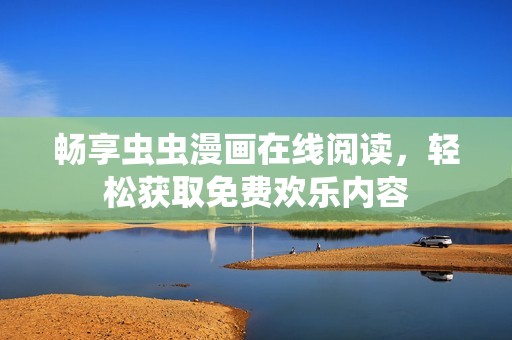 畅享虫虫漫画在线阅读，轻松获取免费欢乐内容