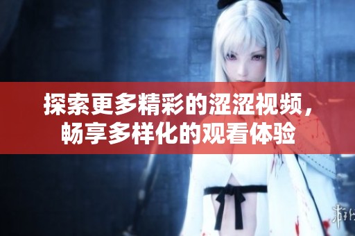 探索更多精彩的涩涩视频，畅享多样化的观看体验