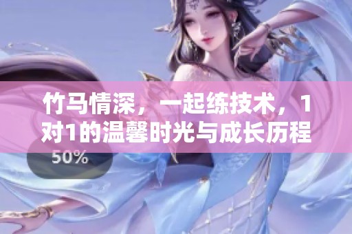 竹马情深，一起练技术，1对1的温馨时光与成长历程