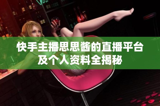 快手主播思思酱的直播平台及个人资料全揭秘