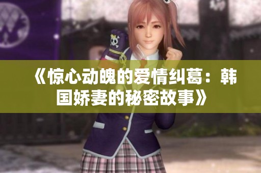 《惊心动魄的爱情纠葛：韩国娇妻的秘密故事》