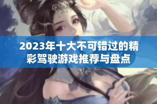 2023年十大不可错过的精彩驾驶游戏推荐与盘点