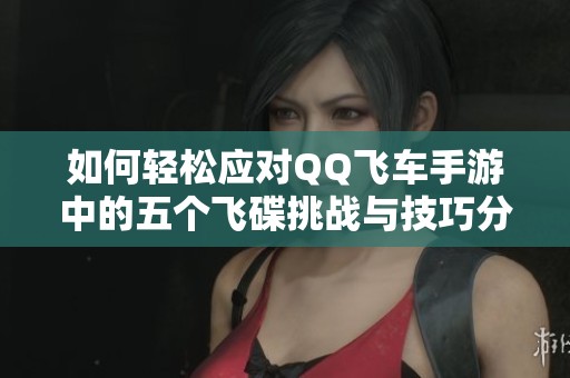 如何轻松应对QQ飞车手游中的五个飞碟挑战与技巧分享