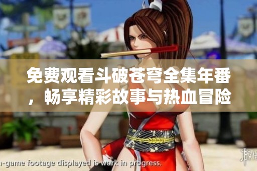 免费观看斗破苍穹全集年番，畅享精彩故事与热血冒险